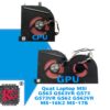 THAY QUẠT LAPTOP MSI GS63 GS63VR GS73 GS73VR GS62 GS62VR MS-16K2 MS-17B 1 THAY QUẠT LAPTOP MSI GS63 GS63VR GS73 GS73VR GS62 GS62VR MS-16K2 MS-17B